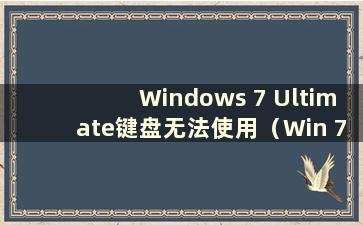 Windows 7 Ultimate键盘无法使用（Win 7电脑键盘无响应怎么办）